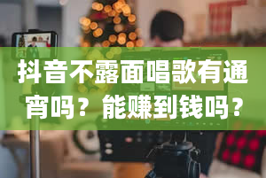 抖音不露面唱歌有通宵吗？能赚到钱吗？