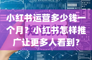 小红书运营多少钱一个月？小红书怎样推广让更多人看到？