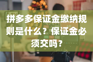 拼多多保证金缴纳规则是什么？保证金必须交吗？