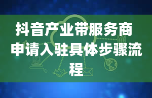 抖音产业带服务商 申请入驻具体步骤流程