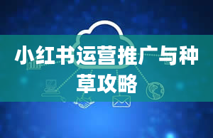 小红书运营推广与种草攻略