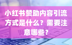 小红书赞助内容引流方式是什么？需要注意哪些？