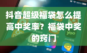 抖音超级福袋怎么提高中奖率？福袋中奖的窍门