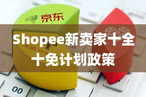 Shopee新卖家十全十免计划政策