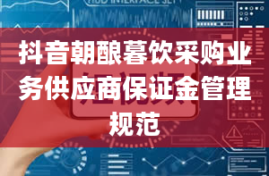 抖音朝酿暮饮采购业务供应商保证金管理规范