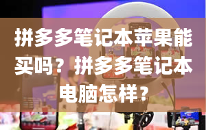 拼多多笔记本苹果能买吗？拼多多笔记本电脑怎样？