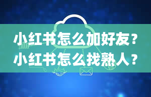 小红书怎么加好友？小红书怎么找熟人？