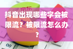 抖音出现哪些字会被限流？被限流怎么办？