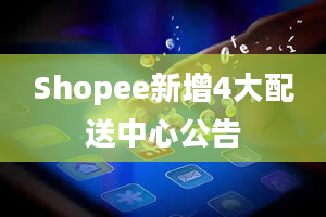 Shopee新增4大配送中心公告