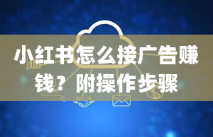 小红书怎么接广告赚钱？附操作步骤