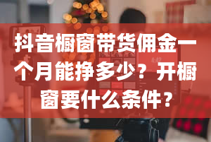 抖音橱窗带货佣金一个月能挣多少？开橱窗要什么条件？