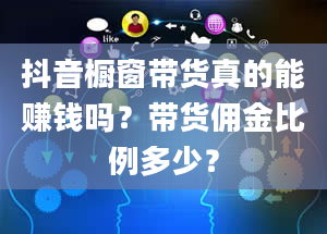 抖音橱窗带货真的能赚钱吗？带货佣金比例多少？