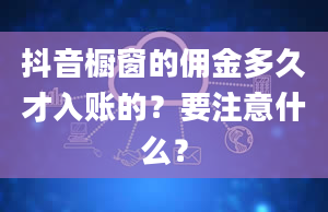 抖音橱窗的佣金多久才入账的？要注意什么？