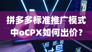 拼多多标准推广模式中oCPX如何出价？