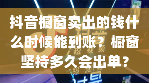 抖音橱窗卖出的钱什么时候能到账？橱窗坚持多久会出单？