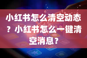 小红书怎么清空动态？小红书怎么一键清空消息？