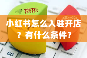 小红书怎么入驻开店？有什么条件？