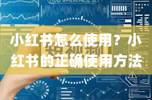 小红书怎么使用？小红书的正确使用方法