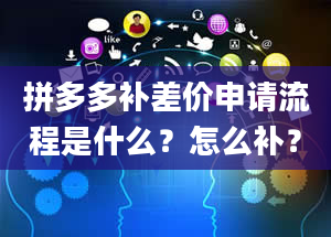 拼多多补差价申请流程是什么？怎么补？