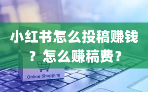 小红书怎么投稿赚钱？怎么赚稿费？