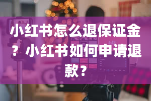 小红书怎么退保证金？小红书如何申请退款？