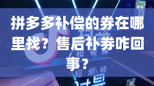 拼多多补偿的券在哪里找？售后补券咋回事？