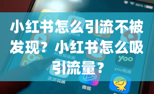 小红书怎么引流不被发现？小红书怎么吸引流量？