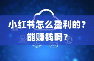 小红书怎么盈利的？能赚钱吗？