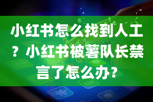 小红书怎么找到人工？小红书被薯队长禁言了怎么办？