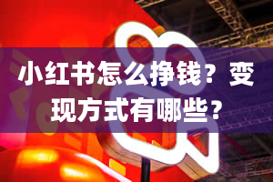 小红书怎么挣钱？变现方式有哪些？