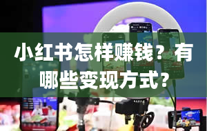 小红书怎样赚钱？有哪些变现方式？