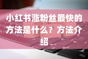 小红书涨粉丝最快的方法是什么？方法介绍