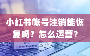 小红书帐号注销能恢复吗？怎么运营？