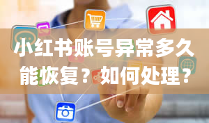 小红书账号异常多久能恢复？如何处理？