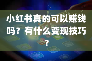 小红书真的可以赚钱吗？有什么变现技巧？