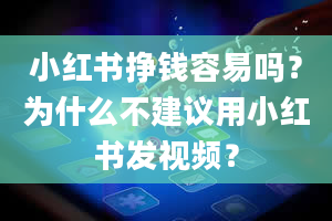 小红书挣钱容易吗？为什么不建议用小红书发视频？