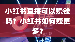 小红书直播可以赚钱吗？小红书如何赚更多？