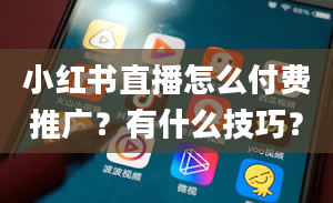 小红书直播怎么付费推广？有什么技巧？