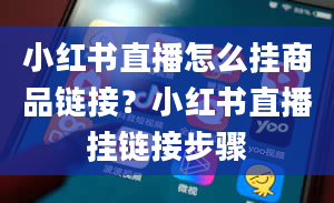 小红书直播怎么挂商品链接？小红书直播挂链接步骤