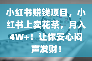 小红书赚钱项目，小红书上卖花茶，月入4W+！让你安心闷声发财！