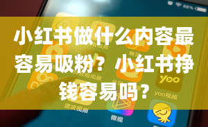 小红书做什么内容最容易吸粉？小红书挣钱容易吗？