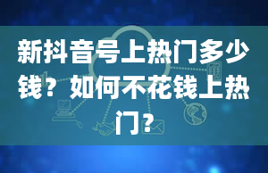 新抖音号上热门多少钱？如何不花钱上热门？