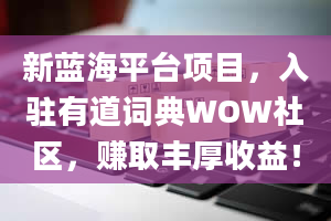 新蓝海平台项目，入驻有道词典WOW社区，赚取丰厚收益！