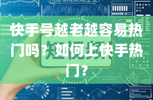 快手号越老越容易热门吗？如何上快手热门？