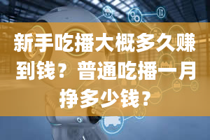 新手吃播大概多久赚到钱？普通吃播一月挣多少钱？