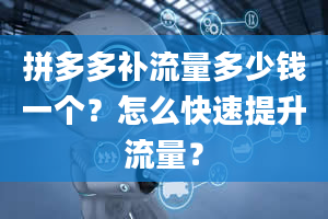 拼多多补流量多少钱一个？怎么快速提升流量？