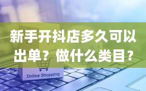 新手开抖店多久可以出单？做什么类目？