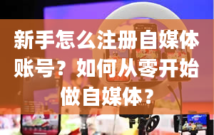 新手怎么注册自媒体账号？如何从零开始做自媒体？