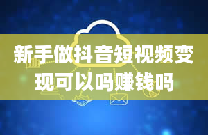 新手做抖音短视频变现可以吗赚钱吗