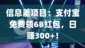 信息差项目：支付宝免费领68红包，日赚300+！